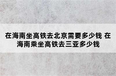 在海南坐高铁去北京需要多少钱 在海南乘坐高铁去三亚多少钱